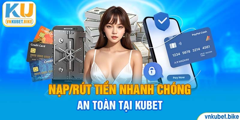 Nạp/rút tiền nhanh chóng, an toàn tại Kubet