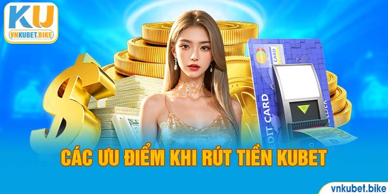 Ưu điểm khi rút tiền Kubet