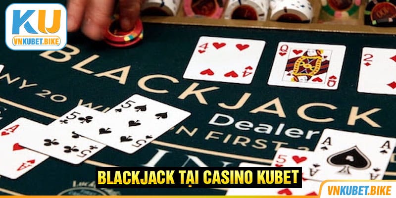 Blackjack Kubet - Trò Chơi Đánh Bạc Kiếm Tiền Tỷ Không Khó