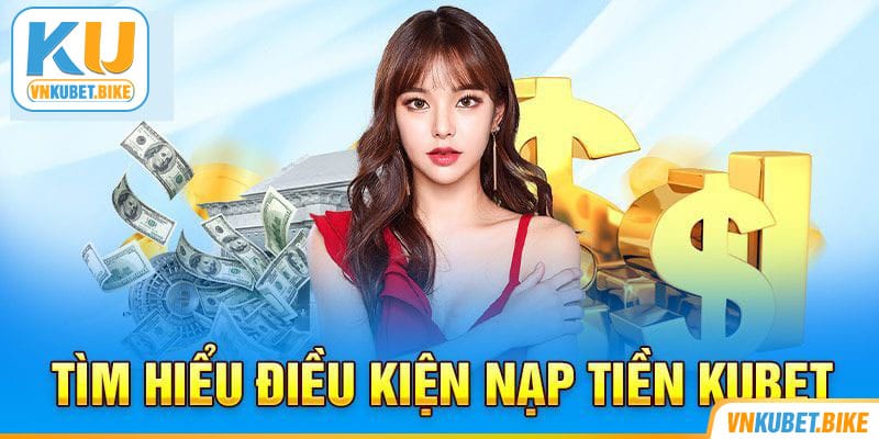 Các điều kiện quan trọng hỗ trợ nạp tiền Kubet thành công