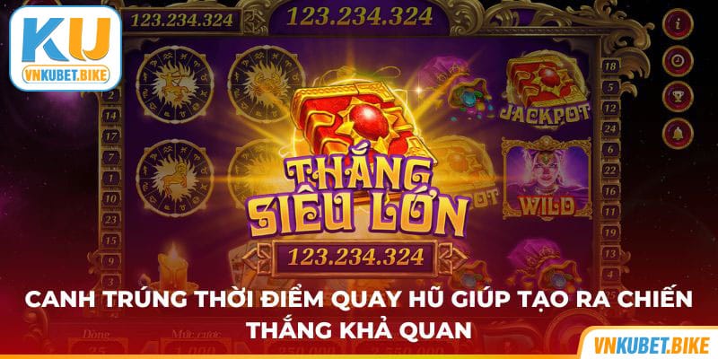 Canh trúng thời điểm quay hũ giúp tạo ra chiến thắng khả quan