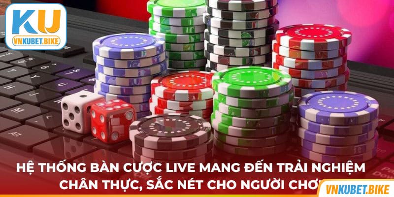 Hệ thống bàn cược live mang đến trải nghiệm chân thực, sắc nét cho người chơi