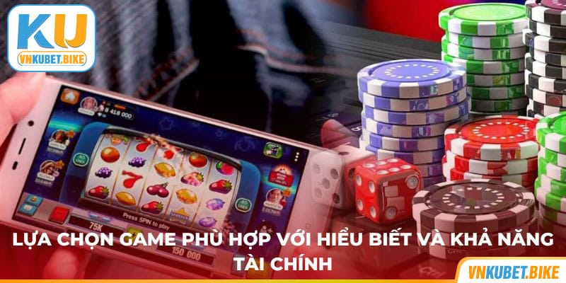 Lựa chọn game phù hợp với hiểu biết và khả năng tài chính