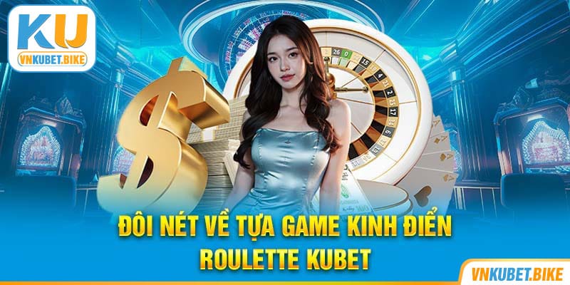 Trải nghiệm siêu phẩm đánh bạc với Roulette tại nhà cái Kubet