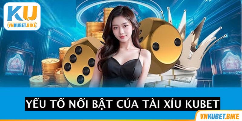 Các yếu tố nổi bật của tài xỉu Kubet