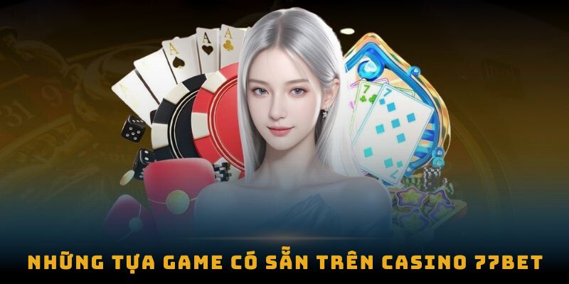 Những tựa game có sẵn trên casino 77bet 