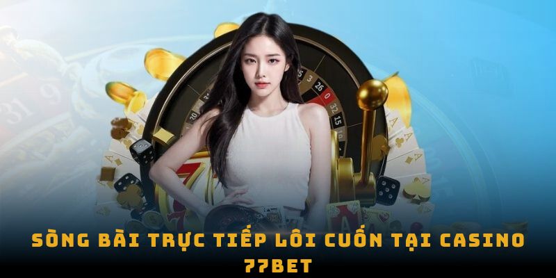 Sòng bài trực tiếp lôi cuốn tại Casino 77bet